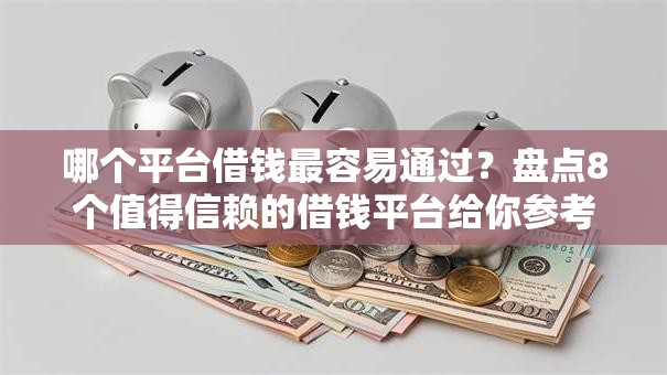 哪个平台借钱最容易通过?盘点8个值得信赖的借钱平台给你参考 哪个平台借钱最容易通过?盘点8个值得信赖的借钱平台给你参考