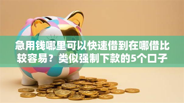 急用钱哪里可以快速借到在哪借比较容易?类似强制下款的5个口子参考 急用钱哪里可以快速借到在哪借比较容易?类似强制下款的5个口子参考