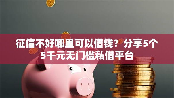 征信不好哪里可以借钱?分享5个5千元无门槛私借平台 征信不好哪里可以借钱?分享5个5千元无门槛私借平台