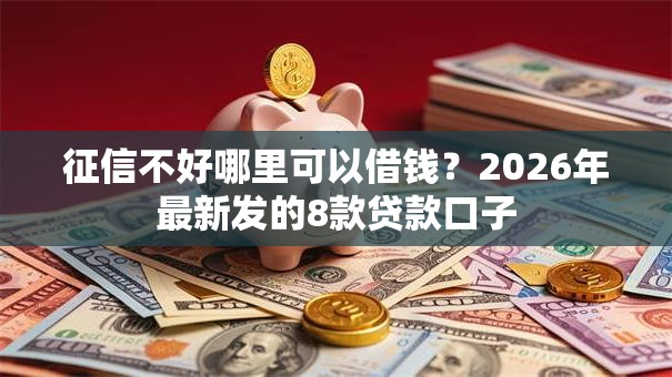 征信不好哪里可以借钱？2026年最新发的8款贷款口子