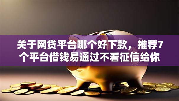 关于网贷平台哪个好下款,推荐7个平台借钱易通过不看征信给你 关于网贷平台哪个好下款,推荐7个平台借钱易通过不看征信给你