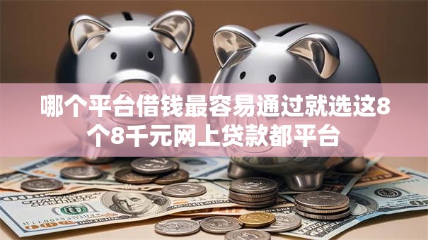 哪个平台借钱最容易通过就选这8个8千元网上贷款都平台 哪个平台借钱最容易通过就选这8个8千元网上贷款都平台