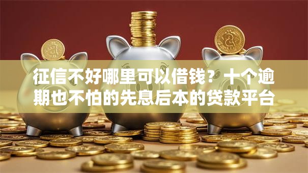 征信不好哪里可以借钱？十个逾期也不怕的先息后本的贷款平台