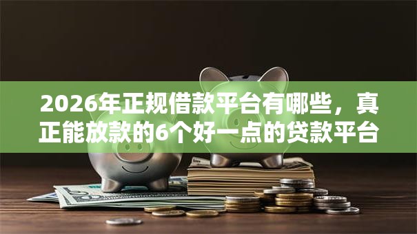 2026年正规借款平台有哪些,真正能放款的6个好一点的贷款平台推荐 2026年正规借款平台有哪些,真正能放款的6个好一点的贷款平台推荐