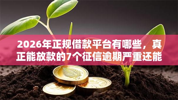 2026年正规借款平台有哪些,真正能放款的7个征信逾期严重还能能下款平台推荐 2026年正规借款平台有哪些,真正能放款的7个征信逾期严重还能能下款平台推荐