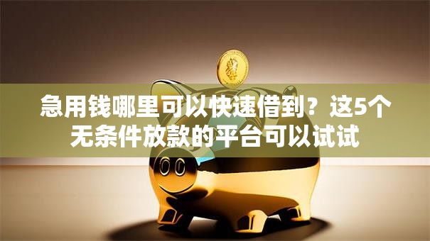 急用钱哪里可以快速借到？这5个无条件放款的平台可以试试