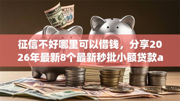 征信不好哪里可以借钱,分享2026年最新8个最新秒批小额贷款app 征信不好哪里可以借钱,分享2026年最新8个最新秒批小额贷款app