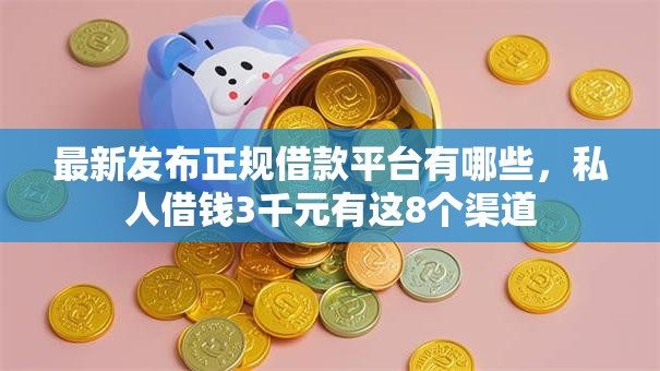 最新发布正规借款平台有哪些，私人借钱3千元有这8个渠道