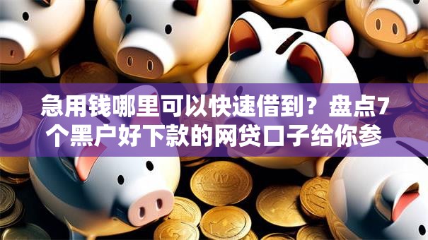 急用钱哪里可以快速借到?盘点7个黑户好下款的网贷口子给你参考 急用钱哪里可以快速借到?盘点7个黑户好下款的网贷口子给你参考
