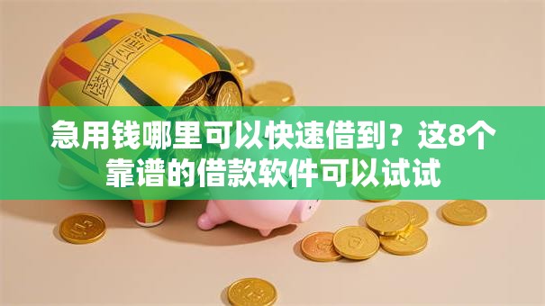 急用钱哪里可以快速借到?这8个靠谱的借款软件可以试试 急用钱哪里可以快速借到?这8个靠谱的借款软件可以试试