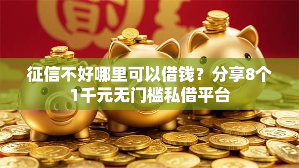 征信不好哪里可以借钱？分享8个1千元无门槛私借平台