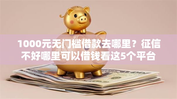 1000元无门槛借款去哪里？征信不好哪里可以借钱看这5个平台