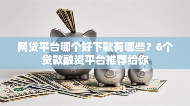 网贷平台哪个好下款有哪些？6个贷款融资平台推荐给你