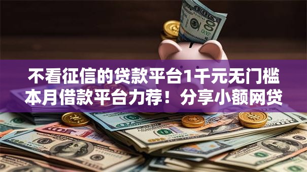 不看征信的贷款平台1千元无门槛本月借款平台力荐！分享小额网贷口子1千元无门槛借款