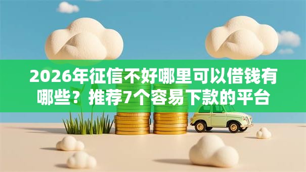 2026年征信不好哪里可以借钱有哪些？推荐7个容易下款的平台