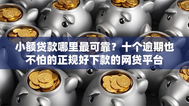 小额贷款哪里最可靠？十个逾期也不怕的正规好下款的网贷平台