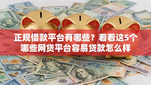 正规借款平台有哪些?看看这5个哪些网贷平台容易贷款怎么样 正规借款平台有哪些?看看这5个哪些网贷平台容易贷款怎么样