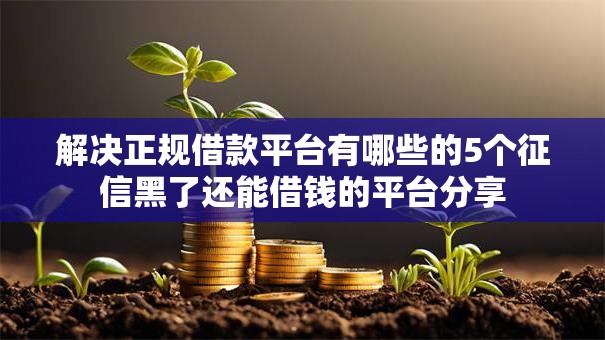 解决正规借款平台有哪些的5个征信黑了还能借钱的平台分享