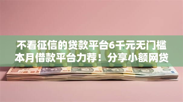 不看征信的贷款平台6千元无门槛本月借款平台力荐!分享小额网贷口子6千元无门槛借款 不看征信的贷款平台6千元无门槛本月借款平台力荐!分享小额网贷口子6千元无门槛借款