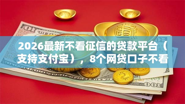 2026最新不看征信的贷款平台(支持支付宝),8个网贷口子不看征信秒下款的平台无私分享 2026最新不看征信的贷款平台(支持支付宝),8个网贷口子不看征信秒下款的平台无私分享