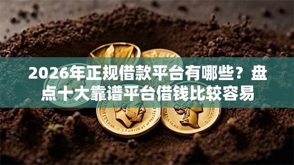 2026年正规借款平台有哪些？盘点十大靠谱平台借钱比较容易