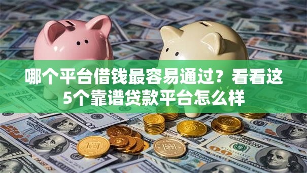 哪个平台借钱最容易通过？看看这5个靠谱贷款平台怎么样