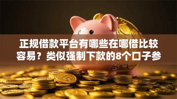 正规借款平台有哪些在哪借比较容易？类似强制下款的8个口子参考