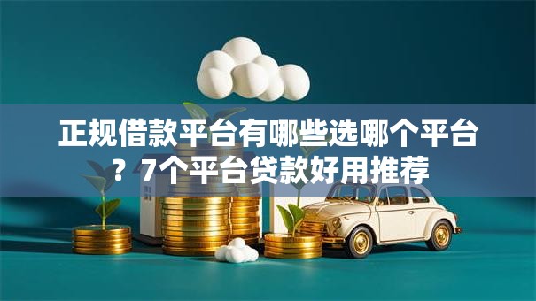 正规借款平台有哪些选哪个平台？7个平台贷款好用推荐