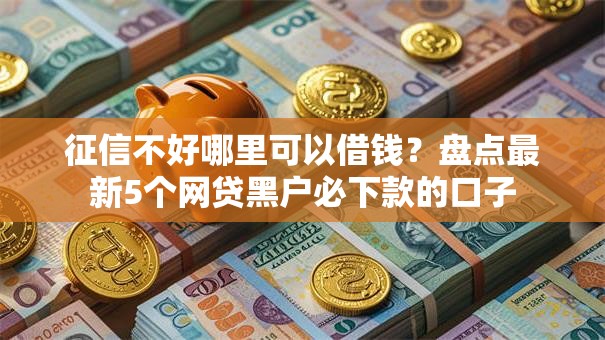征信不好哪里可以借钱？盘点最新5个网贷黑户必下款的口子