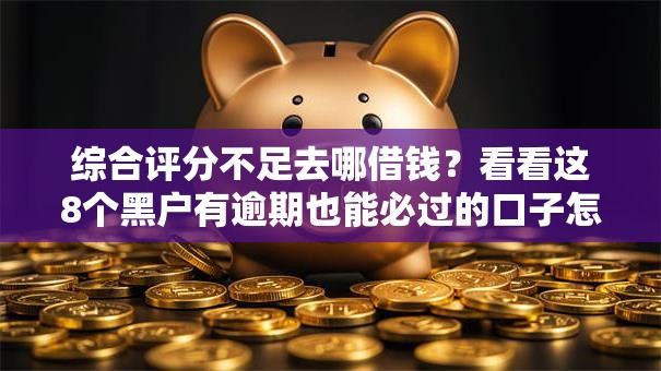 综合评分不足去哪借钱?看看这8个黑户有逾期也能必过的口子怎么样 综合评分不足去哪借钱?看看这8个黑户有逾期也能必过的口子怎么样