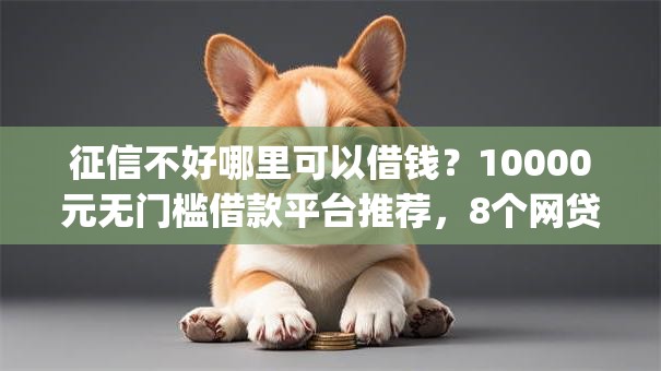 征信不好哪里可以借钱?10000元无门槛借款平台推荐,8个网贷容易下款18岁的app盘点 征信不好哪里可以借钱?10000元无门槛借款平台推荐,8个网贷容易下款18岁的app盘点