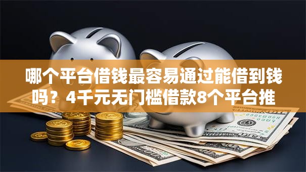 哪个平台借钱最容易通过能借到钱吗?4千元无门槛借款8个平台推荐 哪个平台借钱最容易通过能借到钱吗?4千元无门槛借款8个平台推荐
