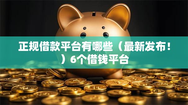 正规借款平台有哪些（最新发布！）6个借钱平台