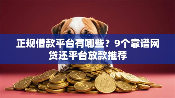 正规借款平台有哪些？9个靠谱网贷还平台放款推荐