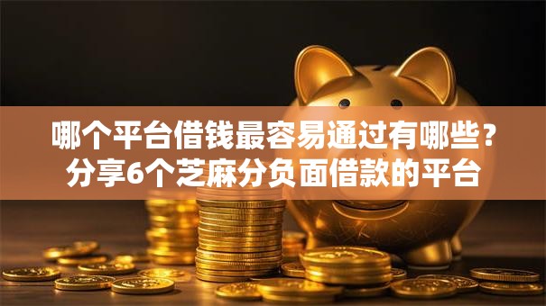 哪个平台借钱最容易通过有哪些？分享6个芝麻分负面借款的平台