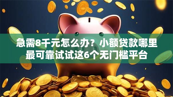 急需8千元怎么办?小额贷款哪里最可靠试试这6个无门槛平台 急需8千元怎么办?小额贷款哪里最可靠试试这6个无门槛平台