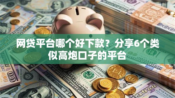 网贷平台哪个好下款?分享6个类似高炮口子的平台 网贷平台哪个好下款?分享6个类似高炮口子的平台