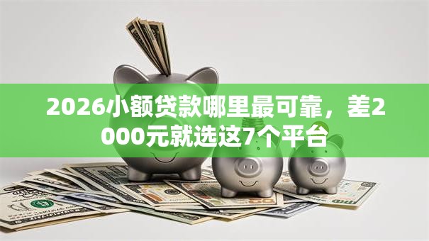 2026小额贷款哪里最可靠，差2000元就选这7个平台