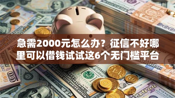 急需2000元怎么办?征信不好哪里可以借钱试试这6个无门槛平台 急需2000元怎么办?征信不好哪里可以借钱试试这6个无门槛平台