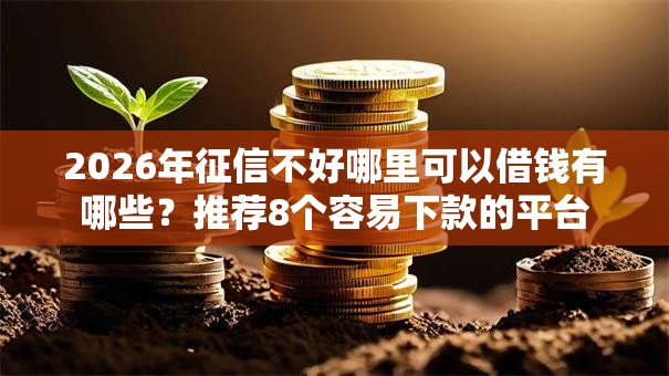 2026年征信不好哪里可以借钱有哪些？推荐8个容易下款的平台