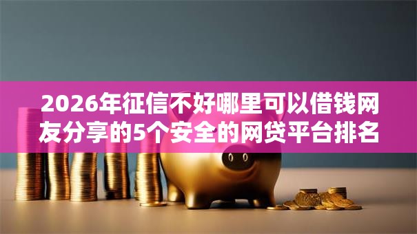 2026年征信不好哪里可以借钱网友分享的5个安全的网贷平台排名不分先后我觉得不错! 2026年征信不好哪里可以借钱网友分享的5个安全的网贷平台排名不分先后我觉得不错!