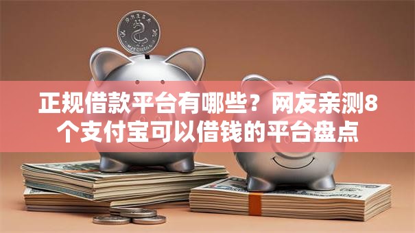 正规借款平台有哪些？网友亲测8个支付宝可以借钱的平台盘点