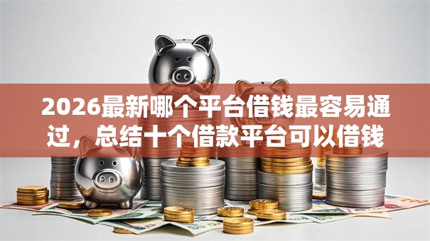 2026最新哪个平台借钱最容易通过，总结十个借款平台可以借钱！