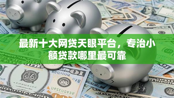 最新十大网贷天眼平台,专治小额贷款哪里最可靠 最新十大网贷天眼平台,专治小额贷款哪里最可靠