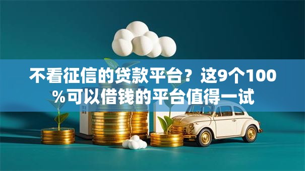 不看征信的贷款平台?这9个100%可以借钱的平台值得一试 不看征信的贷款平台?这9个100%可以借钱的平台值得一试