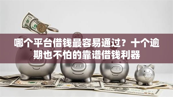 哪个平台借钱最容易通过?十个逾期也不怕的靠谱借钱利器 哪个平台借钱最容易通过?十个逾期也不怕的靠谱借钱利器