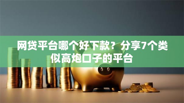 网贷平台哪个好下款？分享7个类似高炮口子的平台