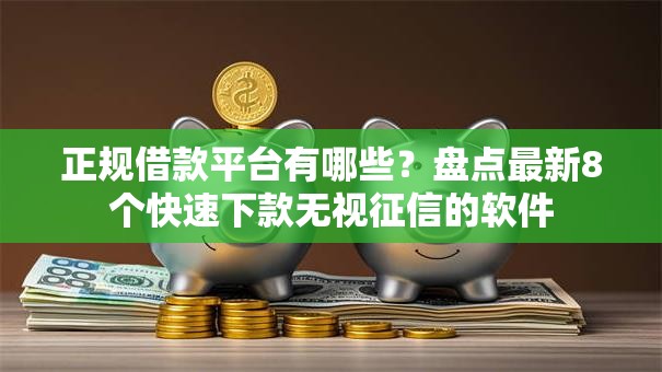 正规借款平台有哪些?盘点最新8个快速下款无视征信的软件 正规借款平台有哪些?盘点最新8个快速下款无视征信的软件
