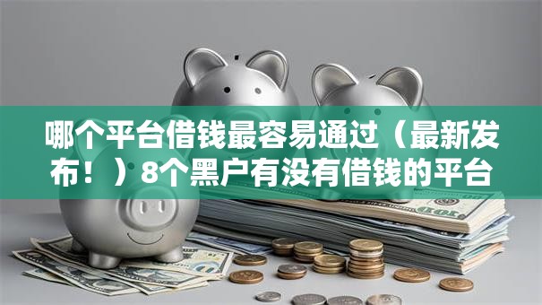 哪个平台借钱最容易通过（最新发布！）8个黑户有没有借钱的平台