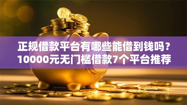 正规借款平台有哪些能借到钱吗？10000元无门槛借款7个平台推荐